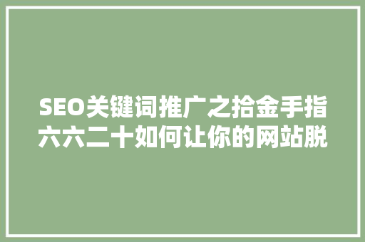 SEO关键词推广之拾金手指六六二十如何让你的网站脱颖而出 神马SEO