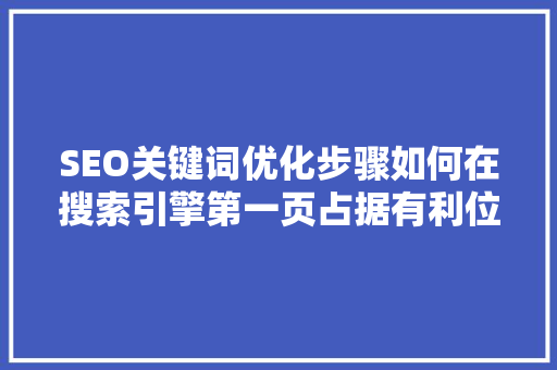 SEO关键词优化步骤如何在搜索引擎第一页占据有利位置 百度SEO