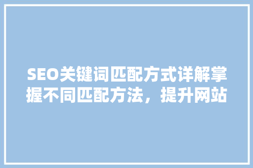 SEO关键词匹配方式详解掌握不同匹配方法，提升网站排名