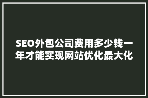 SEO外包公司费用多少钱一年才能实现网站优化最大化 神马SEO