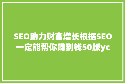 SEO助力财富增长根据SEO一定能帮你赚到钱50版yc下载的奥秘