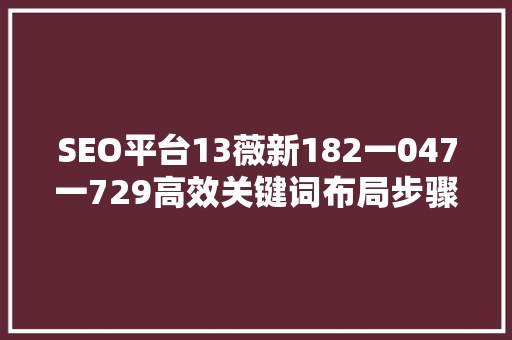 SEO平台13薇新182一047一729高效关键词布局步骤