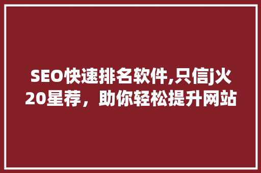 SEO快速排名软件,只信j火20星荐，助你轻松提升网站流量 搜狗SEO