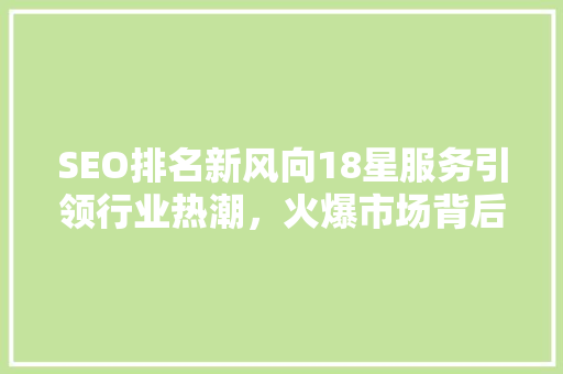 SEO排名新风向18星服务引领行业热潮，火爆市场背后的秘密