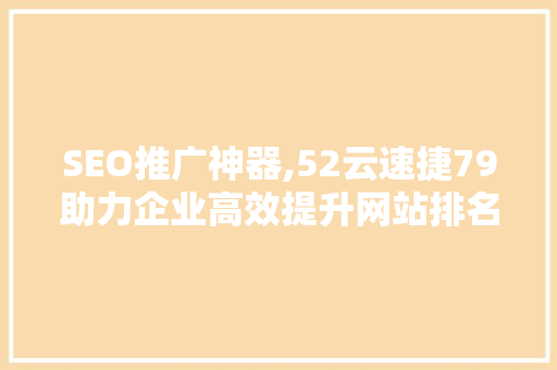 SEO推广神器,52云速捷79助力企业高效提升网站排名