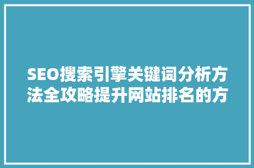 SEO搜索引擎关键词分析方法全攻略提升网站排名的方法