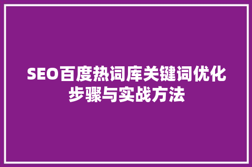 SEO百度热词库关键词优化步骤与实战方法