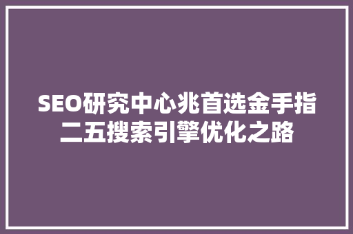 SEO研究中心兆首选金手指二五搜索引擎优化之路