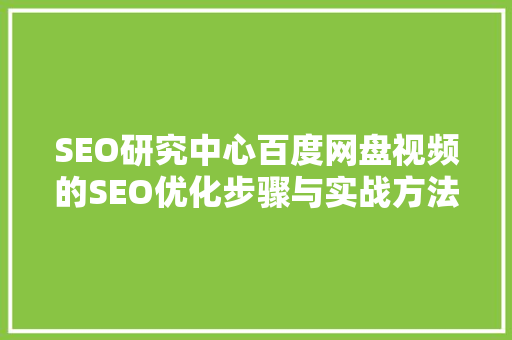 SEO研究中心百度网盘视频的SEO优化步骤与实战方法
