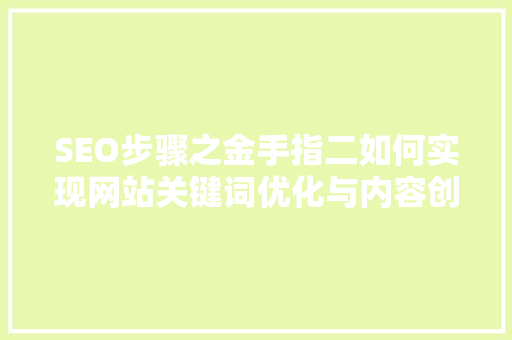 SEO步骤之金手指二如何实现网站关键词优化与内容创作的高效结合