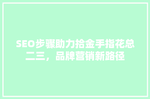 SEO步骤助力拾金手指花总二三，品牌营销新路径