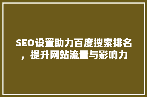 SEO设置助力百度搜索排名，提升网站流量与影响力