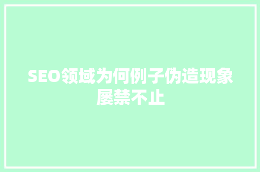 SEO领域为何例子伪造现象屡禁不止 百度SEO