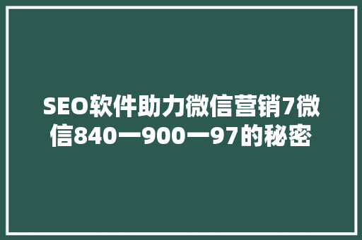 SEO软件助力微信营销7微信840一900一97的秘密