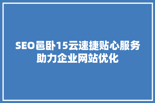 SEO邑卧15云速捷贴心服务助力企业网站优化