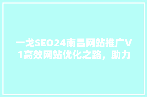 一戈SEO24南昌网站推广V1高效网站优化之路，助力企业腾飞 百度SEO