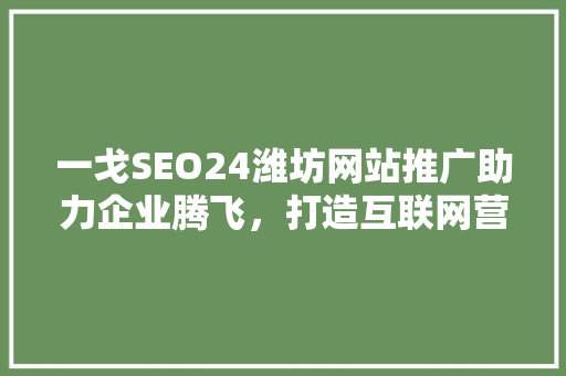 一戈SEO24潍坊网站推广助力企业腾飞，打造互联网营销新篇章