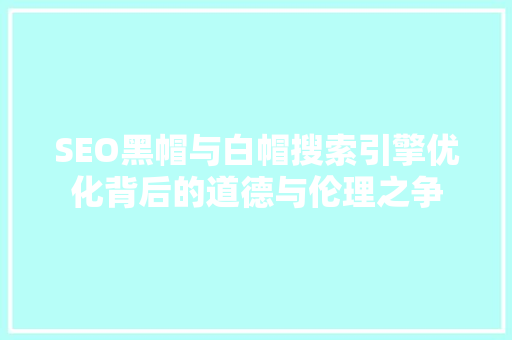 SEO黑帽与白帽搜索引擎优化背后的道德与伦理之争