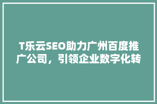 T乐云SEO助力广州百度推广公司，引领企业数字化转型新风尚 SEO关键词