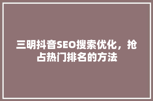 三明抖音SEO搜索优化,抢占热门排名的方法 必应SEO 三明抖音SEO搜索优化,抢占热门排名的方法 必应SEO