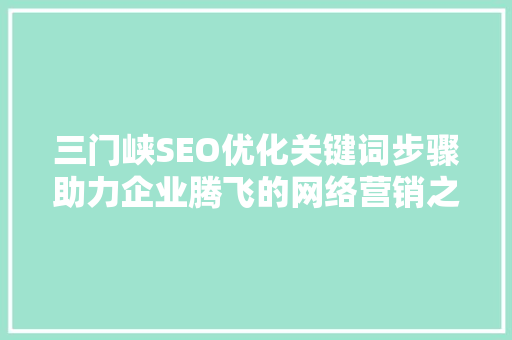 三门峡SEO优化关键词步骤助力企业腾飞的网络营销之路