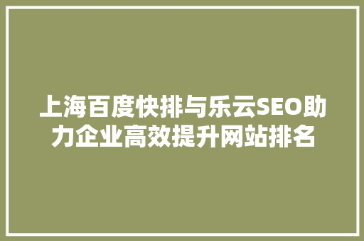 上海百度快排与乐云SEO助力企业高效提升网站排名