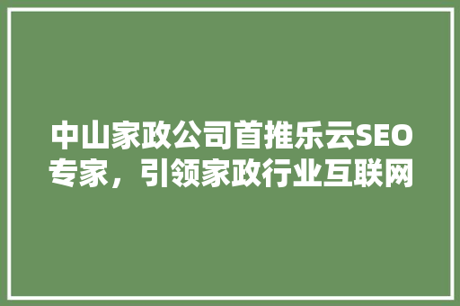 中山家政公司首推乐云SEO专家，引领家政行业互联网营销新潮流
