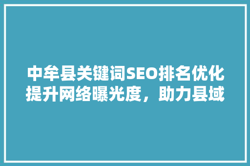 中牟县关键词SEO排名优化提升网络曝光度,助力县域经济腾飞 百度SEO 中牟县关键词SEO排名优化提升网络曝光度,助力县域经济腾飞 百度SEO