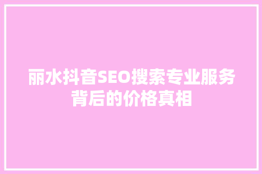 丽水抖音SEO搜索专业服务背后的价格真相 网站建设公司