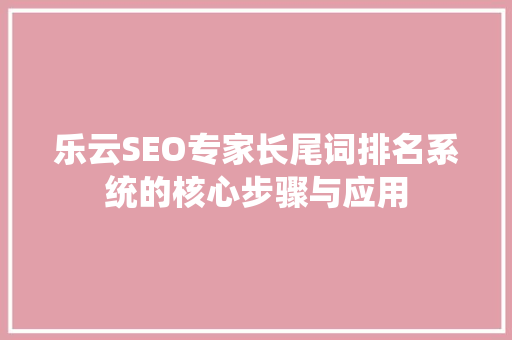乐云SEO专家长尾词排名系统的核心步骤与应用