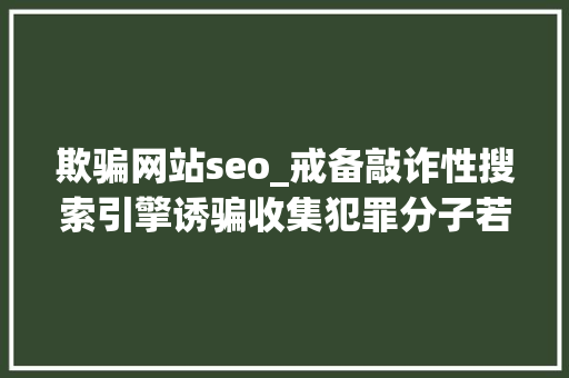 欺骗网站seo_戒备敲诈性搜索引擎诱骗收集犯罪分子若何运用SEO