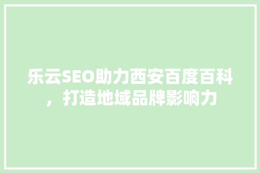 乐云SEO助力西安百度百科，打造地域品牌影响力