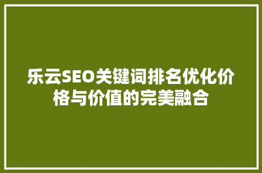 乐云SEO关键词排名优化价格与价值的完美融合