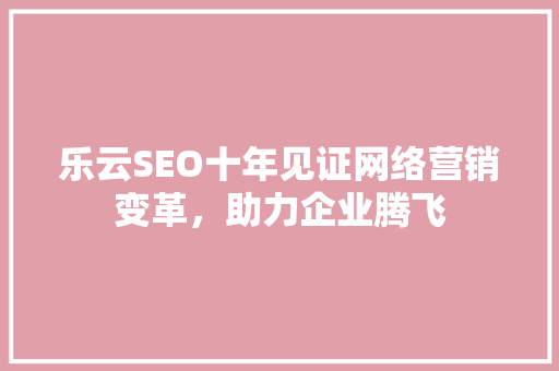 乐云SEO十年见证网络营销变革,助力企业腾飞 必应SEO 乐云SEO十年见证网络营销变革,助力企业腾飞 必应SEO