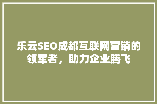 乐云SEO成都互联网营销的领军者，助力企业腾飞 搜狗SEO