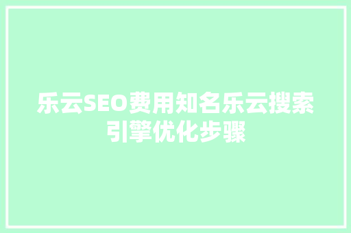 乐云SEO费用知名乐云搜索引擎优化步骤