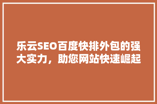 乐云SEO百度快排外包的强大实力，助您网站快速崛起
