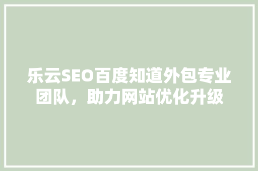 乐云SEO百度知道外包专业团队，助力网站优化升级 神马SEO