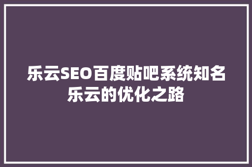 乐云SEO百度贴吧系统知名乐云的优化之路