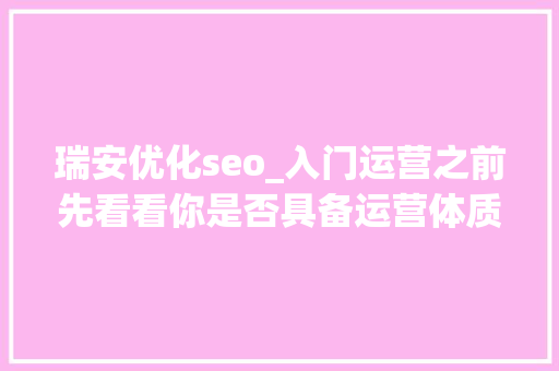 瑞安优化seo_入门运营之前先看看你是否具备运营体质 瑞安优化seo_入门运营之前先看看你是否具备运营体质 神马SEO