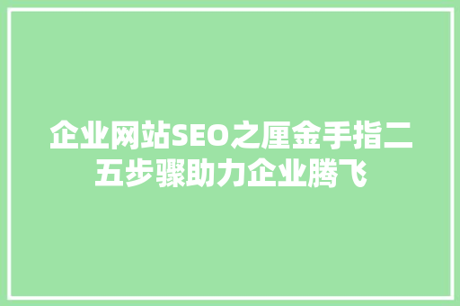 企业网站SEO之厘金手指二五步骤助力企业腾飞 搜狗SEO