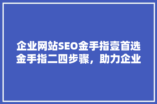 企业网站SEO金手指壹首选金手指二四步骤，助力企业腾飞 搜狗SEO