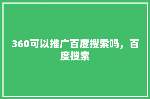 360可以推广百度搜索吗,百度搜索 必应SEO 360可以推广百度搜索吗,百度搜索 必应SEO