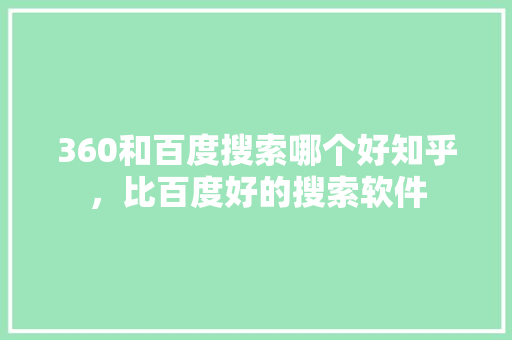 360和百度搜索哪个好知乎，比百度好的搜索软件 网站建设公司