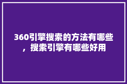 360引擎搜索的方法有哪些，搜索引擎有哪些好用 必应SEO