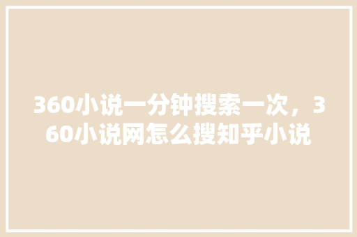 360小说一分钟搜索一次，360小说网怎么搜知乎小说