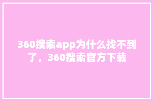 360搜索app为什么找不到了，360搜索官方下载