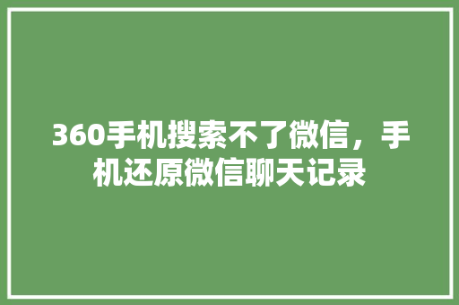 360手机搜索不了微信，手机还原微信聊天记录