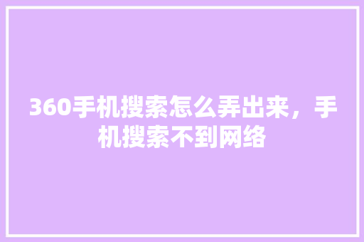 360手机搜索怎么弄出来，手机搜索不到网络
