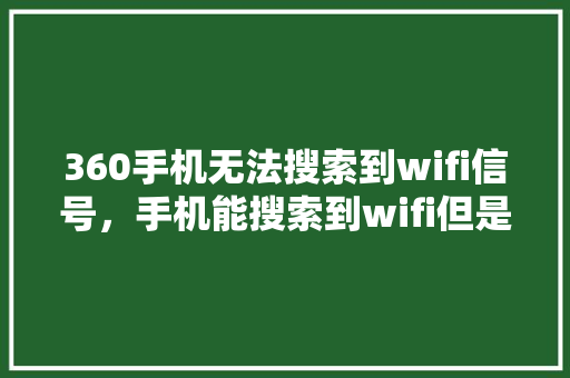 360手机无法搜索到wifi信号，手机能搜索到wifi但是连接不上